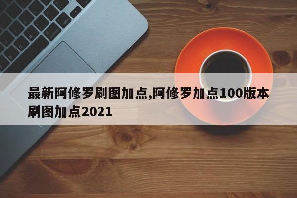 最新阿修罗刷图加点,阿修罗加点100版本刷图加点2021