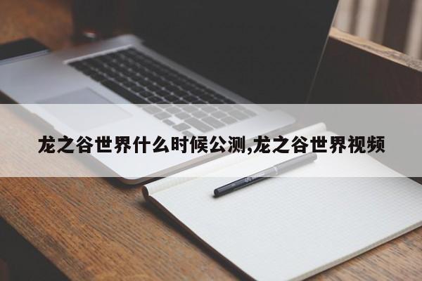 龙之谷世界什么时候公测,龙之谷世界视频