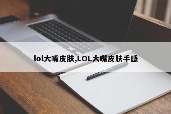 lol大嘴皮肤,lol大嘴皮肤手感