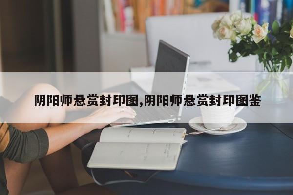 阴阳师悬赏封印图,阴阳师悬赏封印图鉴