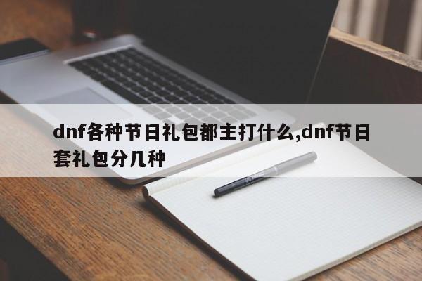 dnf各种节日礼包都主打什么,dnf节日套礼包分几种