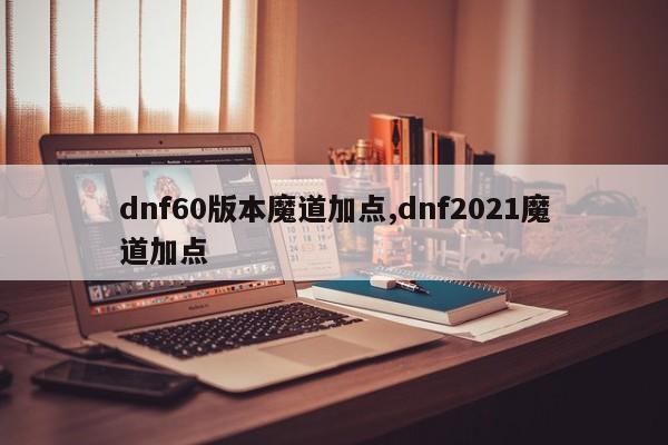 dnf60版本魔道加点,dnf2021魔道加点