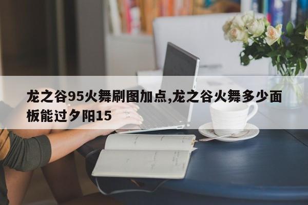 龙之谷95火舞刷图加点,龙之谷火舞多少面板能过夕阳15