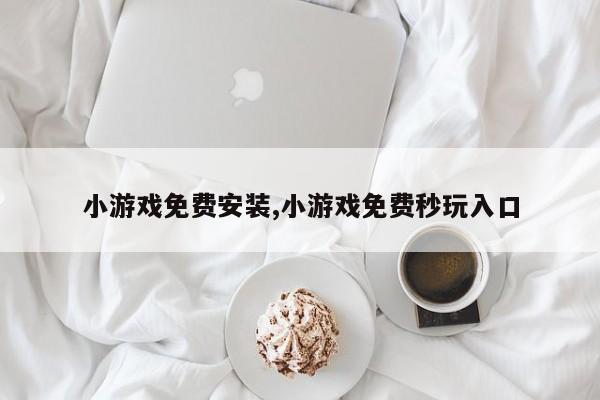 小游戏免费安装,小游戏免费秒玩入口