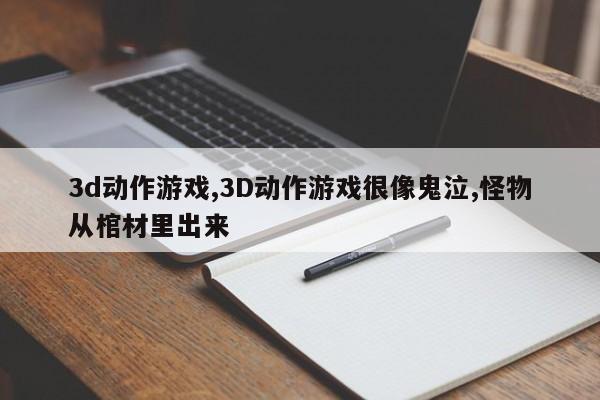 3d动作游戏,3d动作游戏很像鬼泣,怪物从棺材里出来