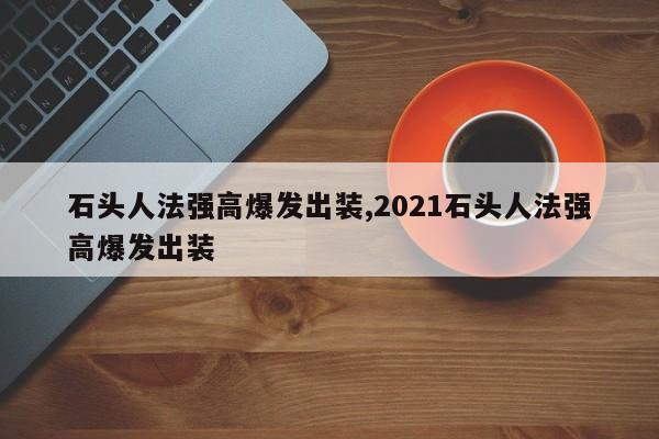 石头人法强高爆发出装,2021石头人法强高爆发出装