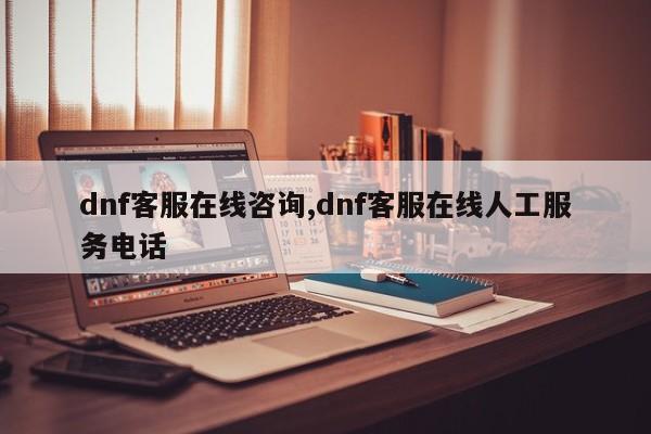 dnf客服在线咨询,dnf客服在线人工服务电话