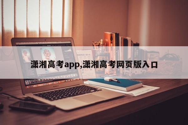 潇湘高考app,潇湘高考网页版入口