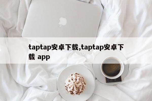 taptap安卓下载,taptap安卓下载 app