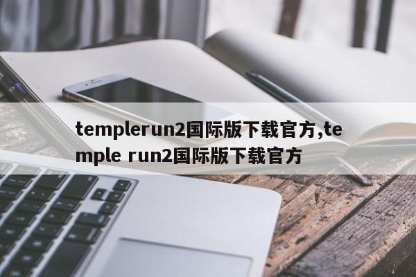 templerun2国际版下载官方,temple run2国际版下载官方